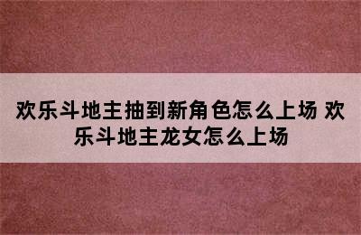 欢乐斗地主抽到新角色怎么上场 欢乐斗地主龙女怎么上场